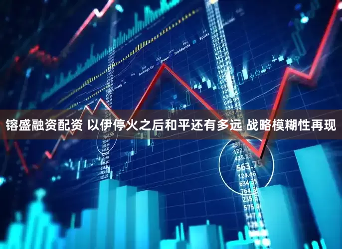 镕盛融资配资 以伊停火之后和平还有多远 战略模糊性再现