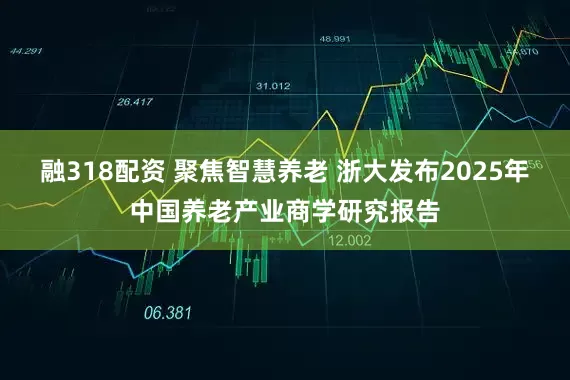 融318配资 聚焦智慧养老 浙大发布2025年中国养老产业商学研究报告