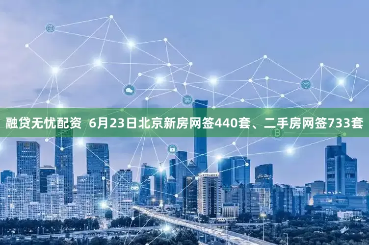 融贷无忧配资  6月23日北京新房网签440套、二手房网签733套