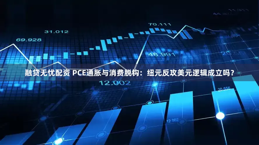 融贷无忧配资 PCE通胀与消费脱钩：纽元反攻美元逻辑成立吗？