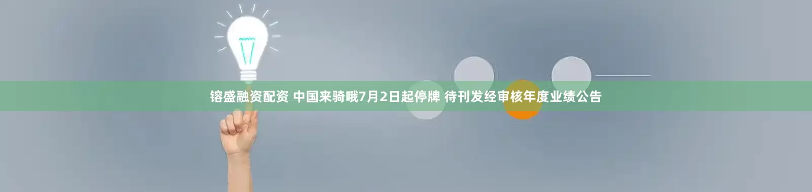 镕盛融资配资 中国来骑哦7月2日起停牌 待刊发经审核年度业绩公告