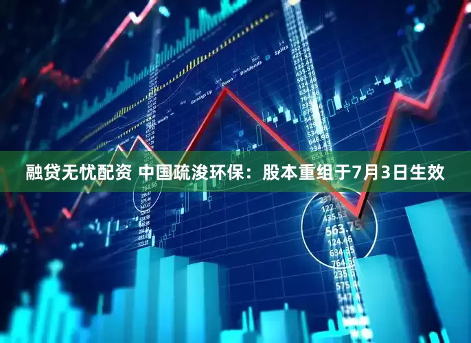 融贷无忧配资 中国疏浚环保：股本重组于7月3日生效