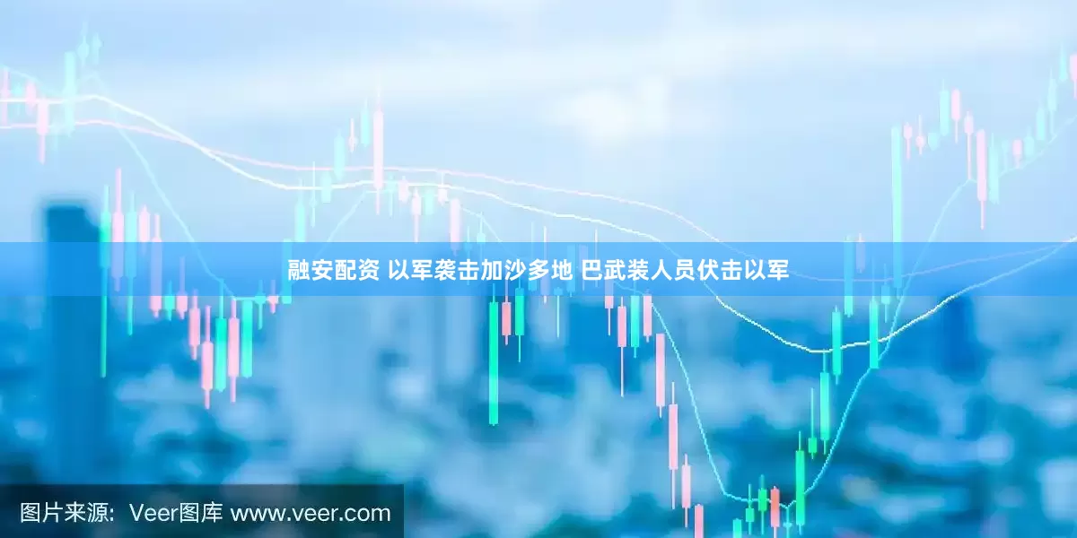 融安配资 以军袭击加沙多地 巴武装人员伏击以军
