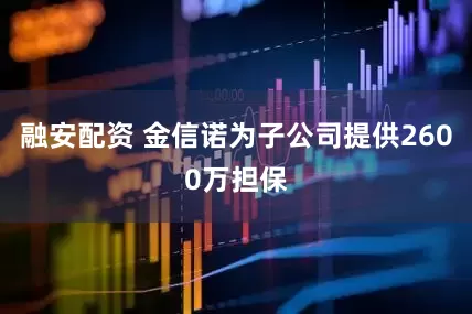 融安配资 金信诺为子公司提供2600万担保