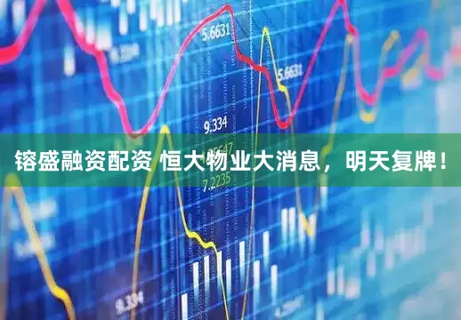 镕盛融资配资 恒大物业大消息，明天复牌！