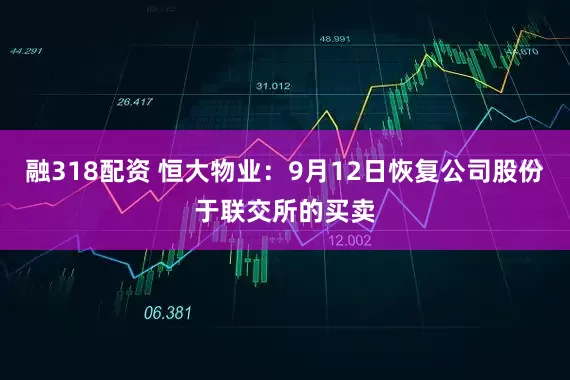 融318配资 恒大物业：9月12日恢复公司股份于联交所的买卖