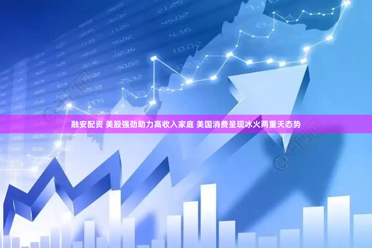 融安配资 美股强劲助力高收入家庭 美国消费呈现冰火两重天态势